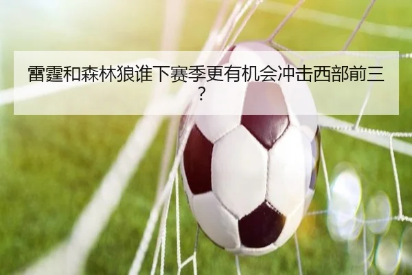 雷霆和森林狼谁下赛季更有机会冲击西部前三？